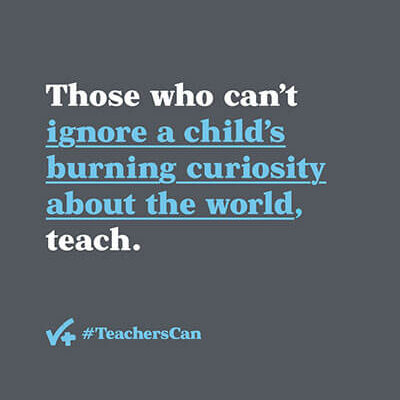 Poster with phrase Those who can't ignore a child's burning curiosity about the world, teach.