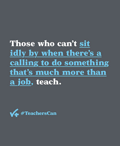 Poster with phrase Those who can't sit idly by when there's a calling to do something that's much more than a job, teach.