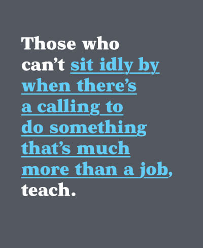 Poster with phrase Those who can't sit idly by when there's a calling to do something that's much more than a job, teach.